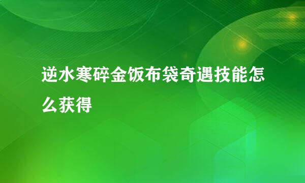 逆水寒碎金饭布袋奇遇技能怎么获得