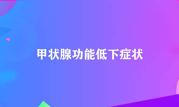 甲状腺功能低下症状