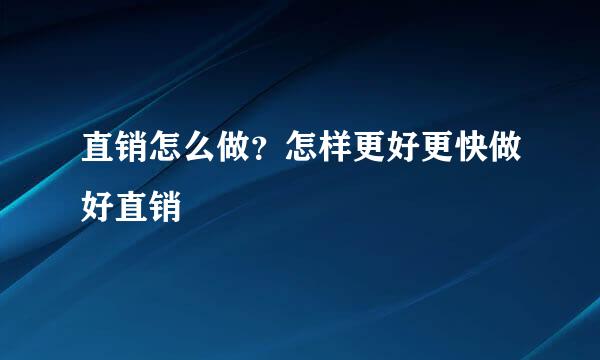 直销怎么做？怎样更好更快做好直销