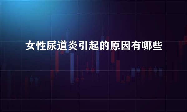 女性尿道炎引起的原因有哪些