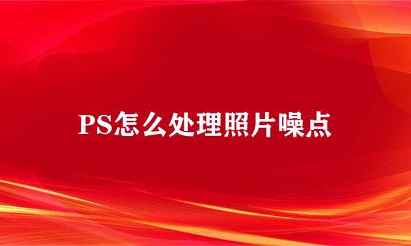 PS怎么处理照片噪点