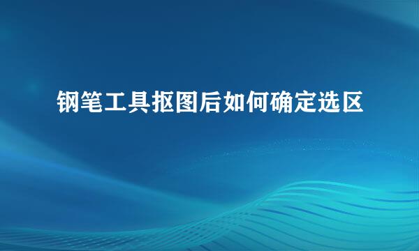 钢笔工具抠图后如何确定选区
