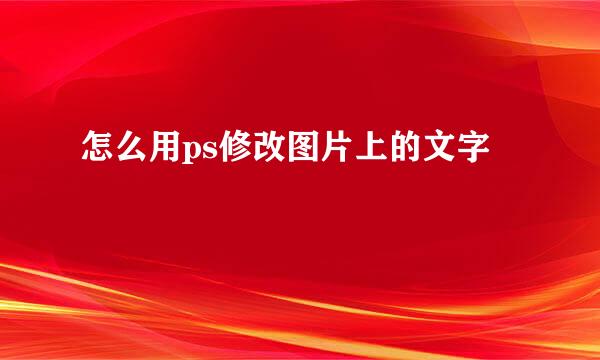怎么用ps修改图片上的文字