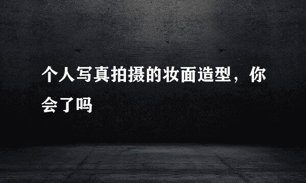 个人写真拍摄的妆面造型，你会了吗