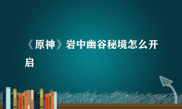 《原神》岩中幽谷秘境怎么开启