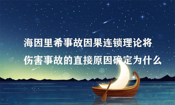 海因里希事故因果连锁理论将伤害事故的直接原因确定为什么
