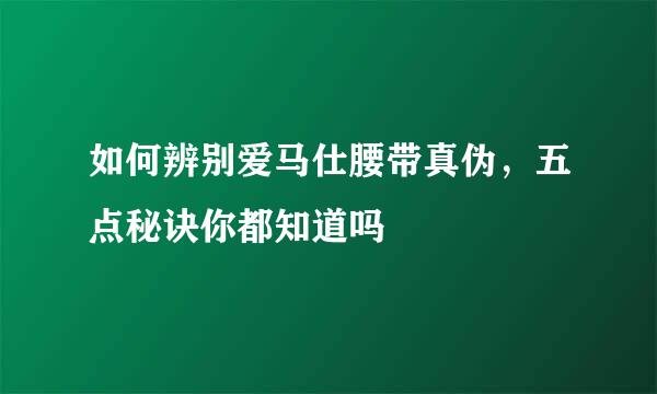如何辨别爱马仕腰带真伪，五点秘诀你都知道吗