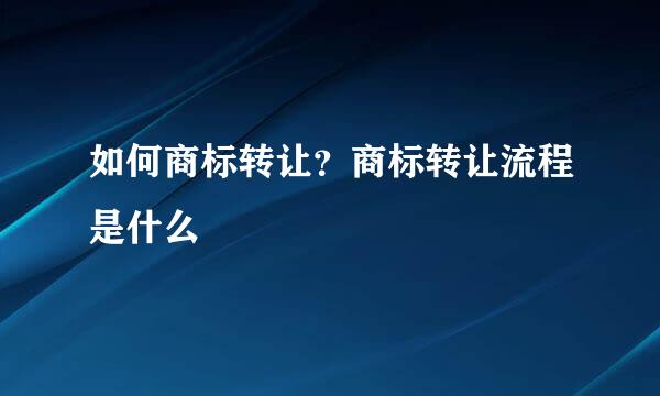 如何商标转让？商标转让流程是什么