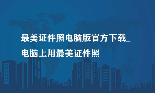 最美证件照电脑版官方下载_电脑上用最美证件照