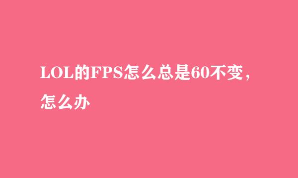 LOL的FPS怎么总是60不变，怎么办