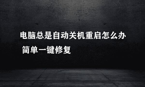 电脑总是自动关机重启怎么办 简单一键修复