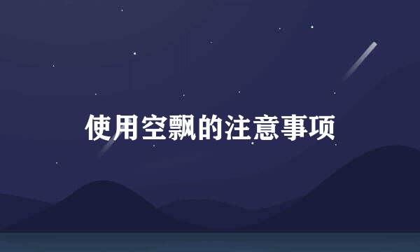 使用空飘的注意事项