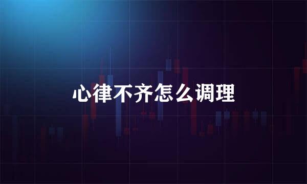 心律不齐怎么调理