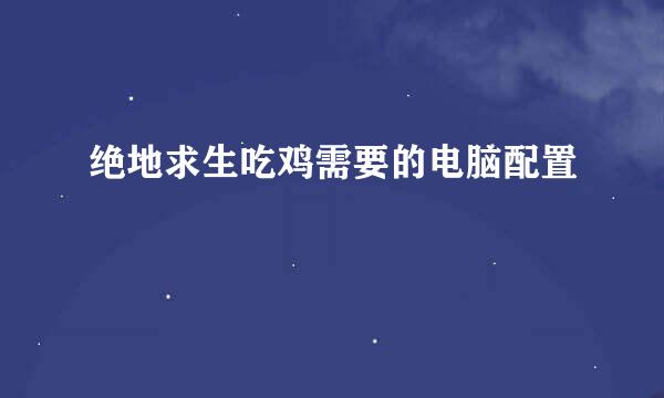 绝地求生吃鸡需要的电脑配置