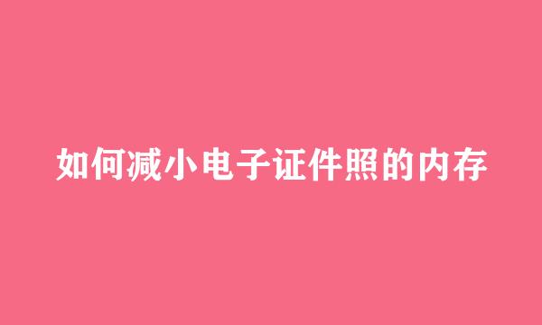 如何减小电子证件照的内存