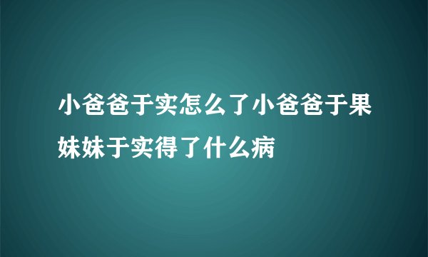 小爸爸于实怎么了小爸爸于果妹妹于实得了什么病