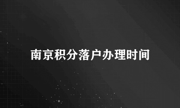 南京积分落户办理时间