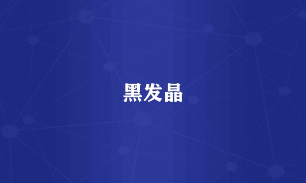 黑发晶