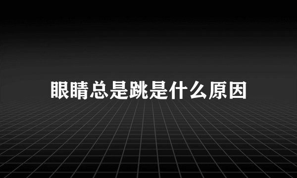 眼睛总是跳是什么原因