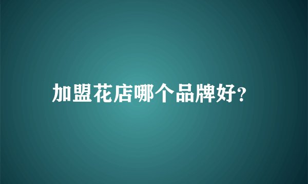 加盟花店哪个品牌好？