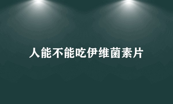 人能不能吃伊维菌素片