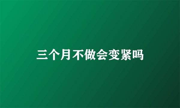 三个月不做会变紧吗