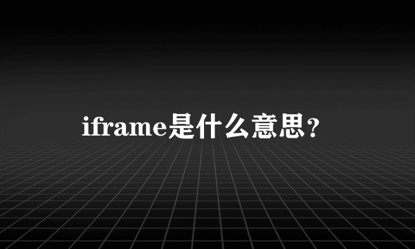iframe是什么意思？