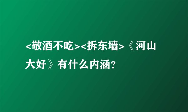 <敬酒不吃><拆东墙>《河山大好》有什么内涵？