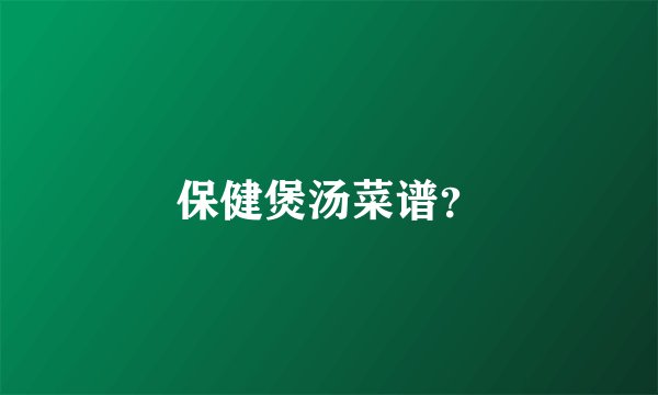 保健煲汤菜谱？