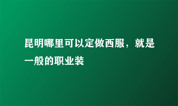 昆明哪里可以定做西服，就是一般的职业装