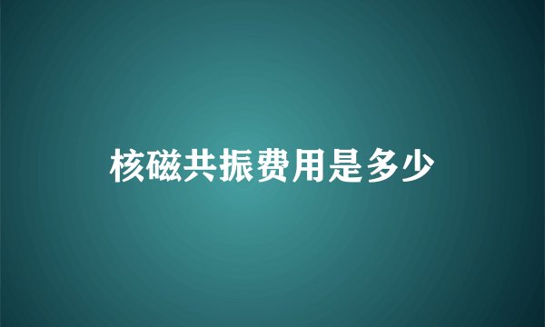核磁共振费用是多少