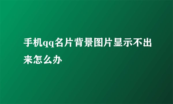 手机qq名片背景图片显示不出来怎么办