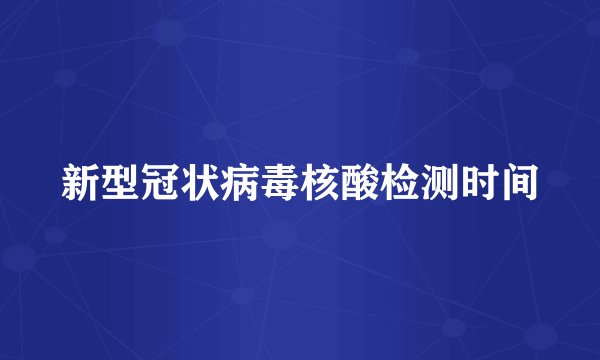 新型冠状病毒核酸检测时间