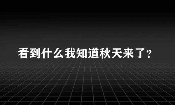 看到什么我知道秋天来了？