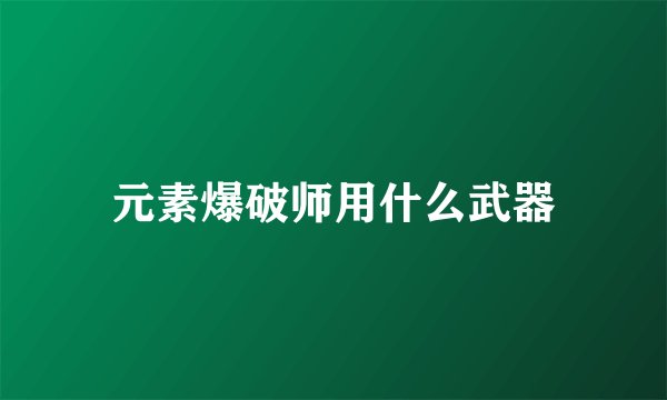 元素爆破师用什么武器