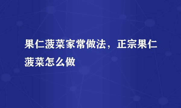 果仁菠菜家常做法，正宗果仁菠菜怎么做