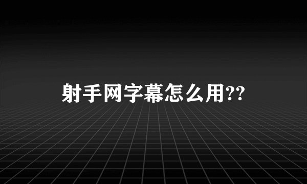 射手网字幕怎么用??