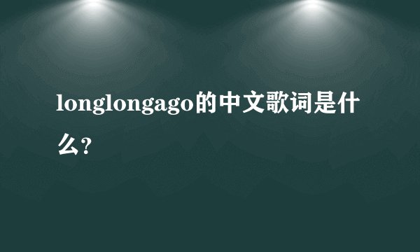 longlongago的中文歌词是什么？