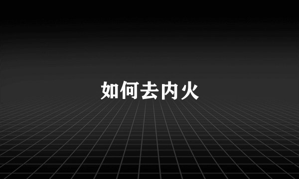 如何去内火