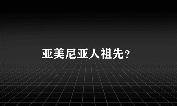 亚美尼亚人祖先？