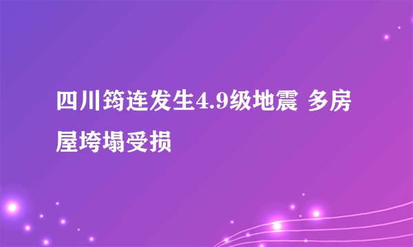 四川筠连发生4.9级地震 多房屋垮塌受损