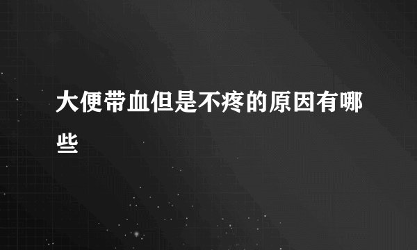 大便带血但是不疼的原因有哪些