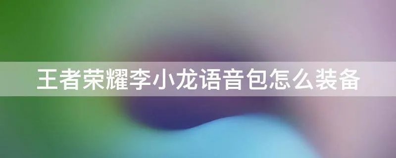王者荣耀李小龙语音包怎么装备