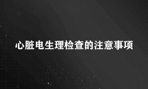 心脏电生理检查的注意事项