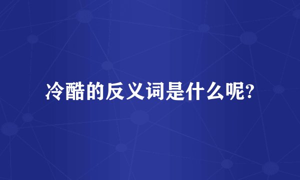 冷酷的反义词是什么呢?