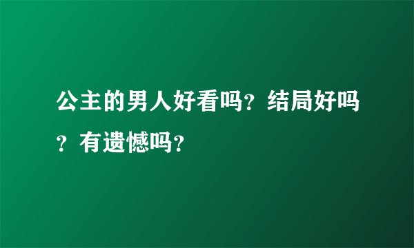 公主的男人好看吗？结局好吗？有遗憾吗？