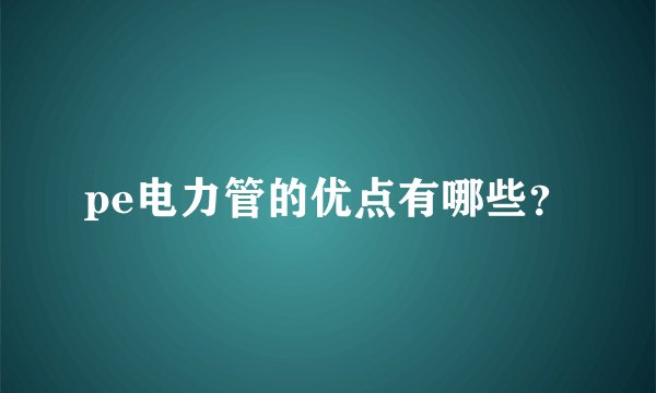 pe电力管的优点有哪些？