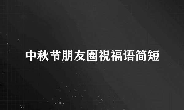 中秋节朋友圈祝福语简短