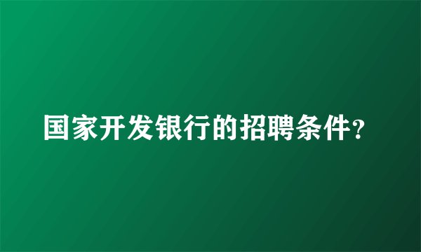 国家开发银行的招聘条件？