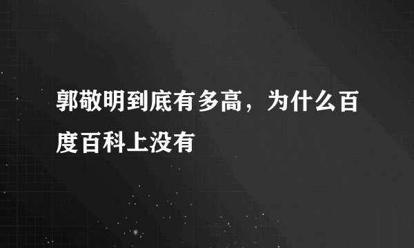 郭敬明到底有多高,为什么百度百科上没有